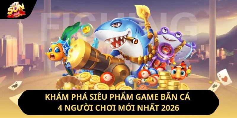 Khám Phá Siêu Phẩm Game Bắn Cá 4 Người Chơi Mới Nhất 2026