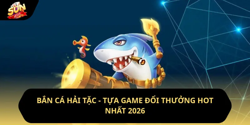 Bắn Cá Hải Tặc - Tựa Game Đổi Thưởng Hot Nhất 2026
