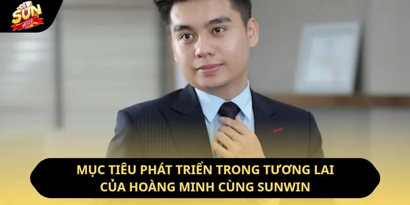 Mục tiêu phát triển trong tương lai của Hoàng Minh cùng Sunwin