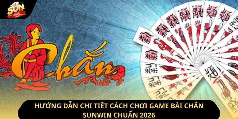 Hướng Dẫn Chi Tiết Cách Chơi Game Bài Chắn Sunwin Chuẩn 2026