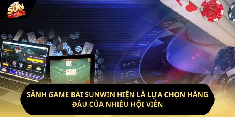 Sảnh game bài sunwin hiện là lựa chọn hàng đầu của nhiều hội viên