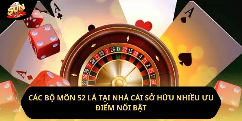 Các bộ môn 52 lá tại nhà cái sở hữu nhiều ưu điểm nổi bật