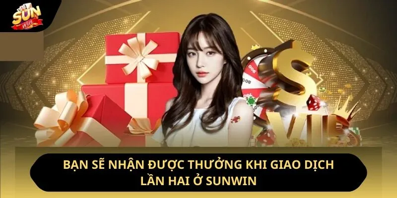 Bạn sẽ nhận được thưởng khi giao dịch lần hai ở Sunwin