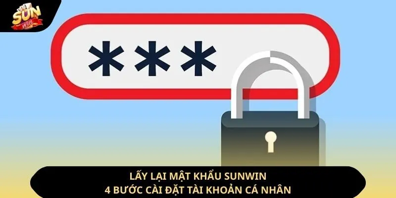 Lấy Lại Mật Khẩu Sunwin - 4 Bước Cài Đặt Tài Khoản Cá Nhân