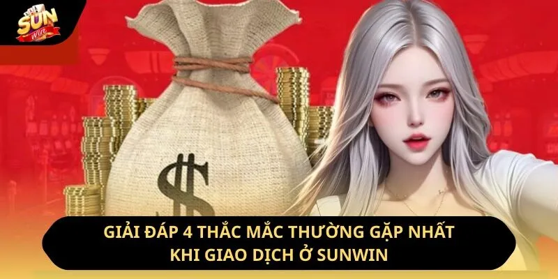 Giải đáp 4 thắc mắc thường gặp nhất khi giao dịch ở Sunwin