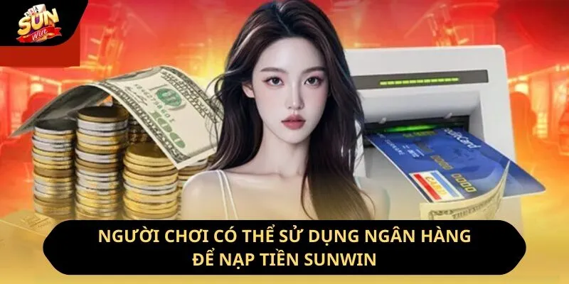 Người chơi có thể sử dụng ngân hàng để nạp tiền Sunwin