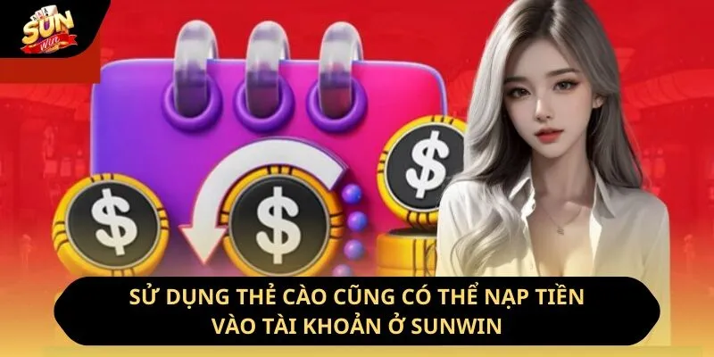 Sử dụng thẻ cào cũng có thể nạp tiền vào tài khoản ở Sunwin