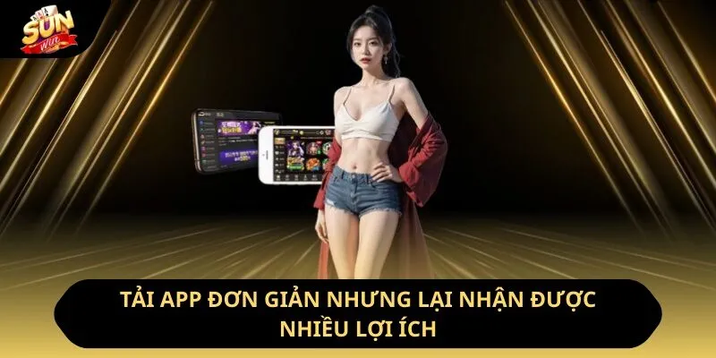 Tải app đơn giản nhưng lại nhận được nhiều lợi ích