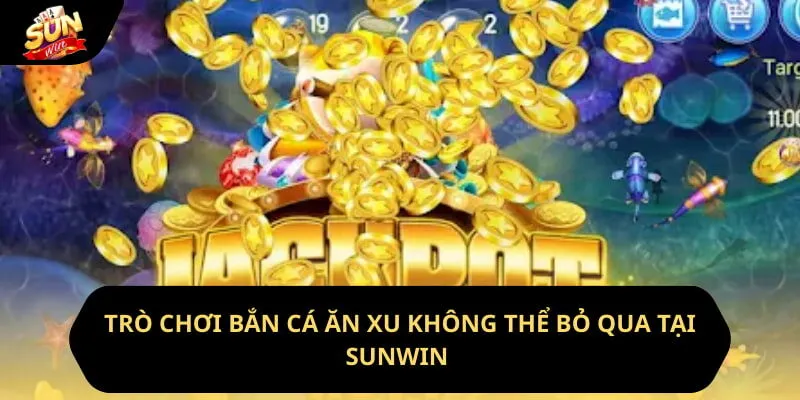Trò Chơi Bắn Cá Ăn Xu Không Thể Bỏ Qua Tại Sunwin