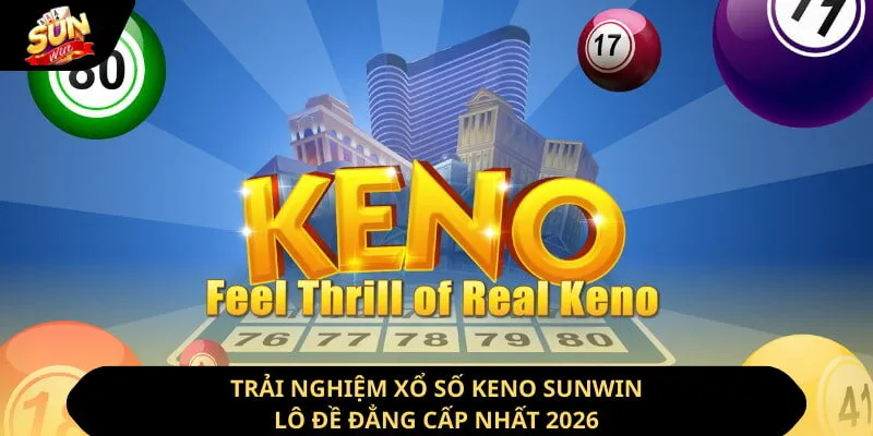 Trải Nghiệm Xổ Số Keno Sunwin - Lô Đề Đẳng Cấp Nhất 2026